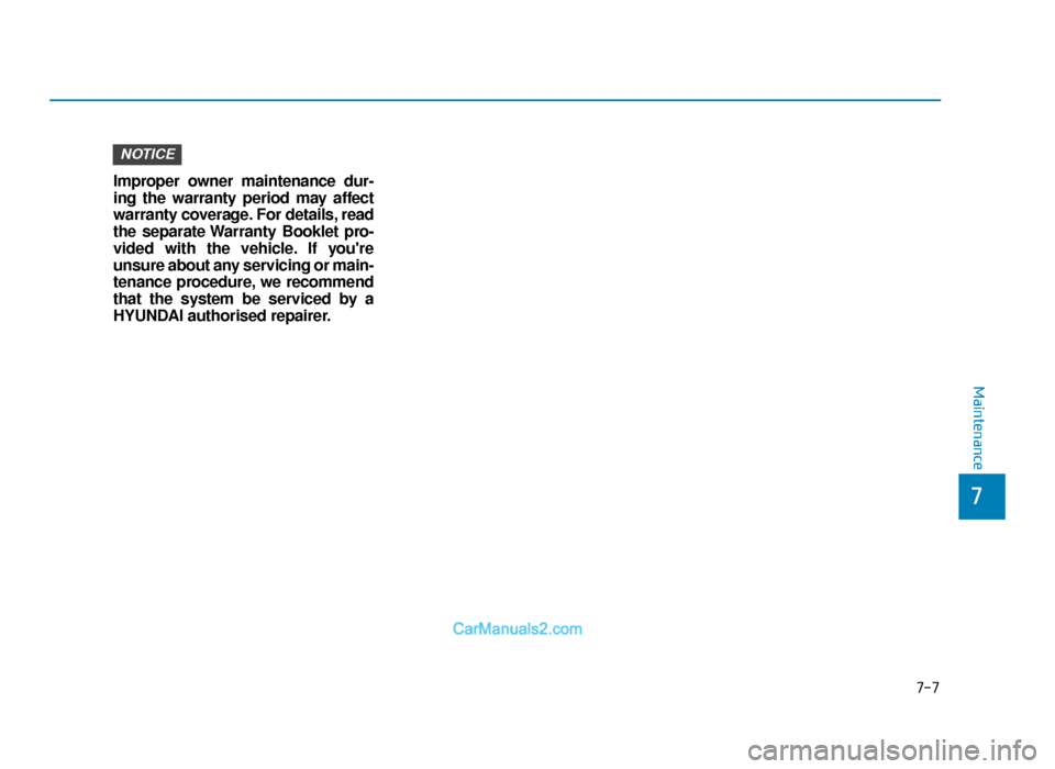 Hyundai Tucson 2019 Owners Manual - RHD (UK, Australia) 7-7
7
Maintenance
Improper owner maintenance dur-
ing the warranty period may affect
warranty coverage. For details, read
the separate Warranty Booklet pro-
vided with the vehicle. If youre
unsure ab Hyundai Tucson 2019 Owners Manual - RHD (UK, Australia) 7-7
7
Maintenance
Improper owner maintenance dur-
ing the warranty period may affect
warranty coverage. For details, read
the separate Warranty Booklet pro-
vided with the vehicle. If youre
unsure ab