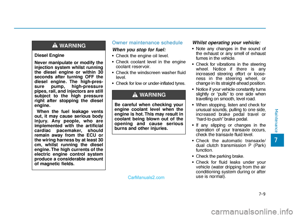 Hyundai Tucson 2019  Owners Manual - RHD (UK, Australia) 7-9
7
Maintenance
Owner maintenance schedule
When you stop for fuel:
• Check the engine oil level.
• Check  coolant  level  in  the  enginecoolant reservoir.
• Check the windscreen washer fluid 