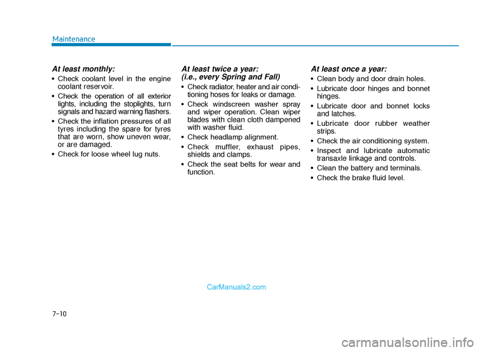 Hyundai Tucson 2019   - RHD (UK, Australia) Owners Guide 7-10
Maintenance
At least monthly:
• Check  coolant  level  in  the  enginecoolant reservoir.
• Check  the  operation  of  all  exterior lights, including the stoplights, turn
signals and hazard w