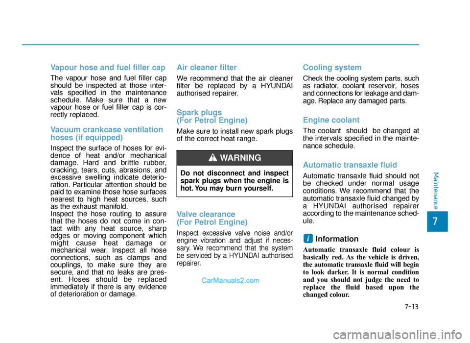 Hyundai Tucson 2019   - RHD (UK, Australia) Owners Guide 7-13
7
Maintenance
Vapour hose and fuel filler cap
The vapour hose and fuel filler cap
should be inspected at those inter-
vals specified in the maintenance
schedule. Make sure that a new
vapour hose 
