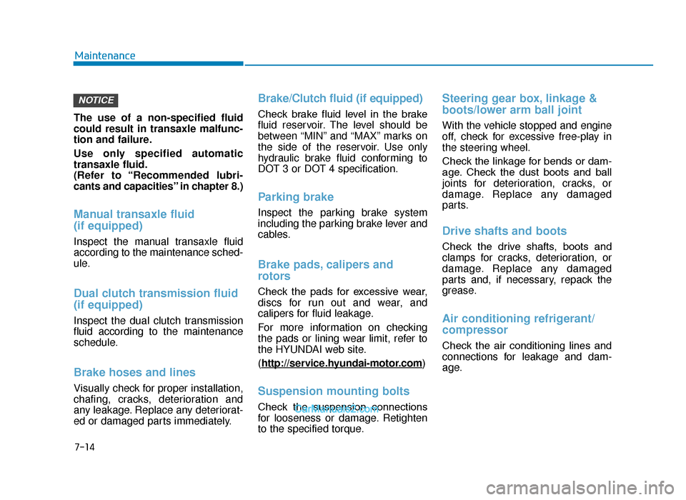 Hyundai Tucson 2019   - RHD (UK, Australia) Owners Guide 7-14
Maintenance
The use of a non-specified fluid
could result in transaxle malfunc-
tion and failure.
Use only specified automatic
transaxle fluid.
(Refer to “Recommended lubri-
cants and capacitie