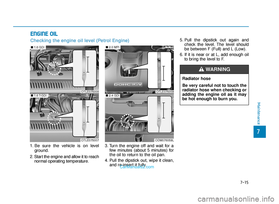 Hyundai Tucson 2019 Owners Manual - RHD (UK, Australia) 7-15
7
Maintenance
ENGINE OIL
1. Be sure the vehicle is on levelground.
2. Start the engine and allow it to reach normal operating temperature. 3. Turn the engine off and wait for a
few minutes (about Hyundai Tucson 2019 Owners Manual - RHD (UK, Australia) 7-15
7
Maintenance
ENGINE OIL
1. Be sure the vehicle is on levelground.
2. Start the engine and allow it to reach normal operating temperature. 3. Turn the engine off and wait for a
few minutes (about