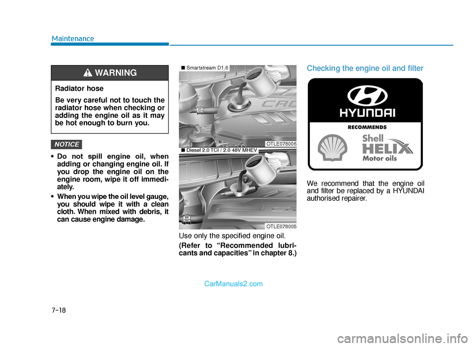 Hyundai Tucson 2019   - RHD (UK, Australia) Owners Guide 7-18
Maintenance
• Do  not  spill  engine  oil, when adding or changing engine oil. If
you drop the engine oil on the
engine room, wipe it off immedi-
ately.
• When you wipe the oil level gauge, y
