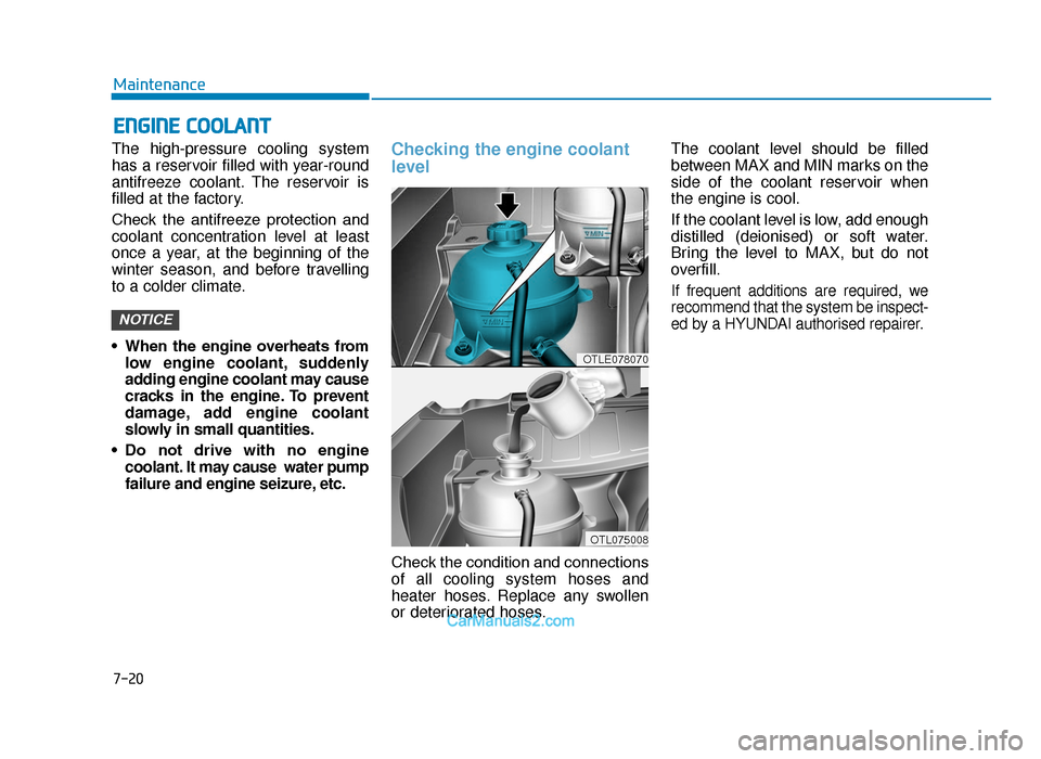 Hyundai Tucson 2019 Owners Manual - RHD (UK, Australia) 7-20
Maintenance
ENGINE COOLANT
The high-pressure cooling system
has a reservoir filled with year-round
antifreeze coolant. The reservoir is
filled at the factory.
Check the antifreeze protection Hyundai Tucson 2019 Owners Manual - RHD (UK, Australia) 7-20
Maintenance
ENGINE COOLANT
The high-pressure cooling system
has a reservoir filled with year-round
antifreeze coolant. The reservoir is
filled at the factory.
Check the antifreeze protection