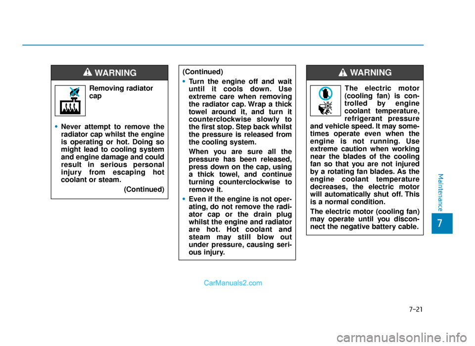 Hyundai Tucson 2019 Owners Manual - RHD (UK, Australia) 7-21
7
Maintenance
Removing radiatorcap
• Never attempt to remove the
radiator cap whilst the engine
is operating or hot. Doing so
might lead to cooling system
and engine damage and could
result in Hyundai Tucson 2019 Owners Manual - RHD (UK, Australia) 7-21
7
Maintenance
Removing radiatorcap
• Never attempt to remove the
radiator cap whilst the engine
is operating or hot. Doing so
might lead to cooling system
and engine damage and could
result in