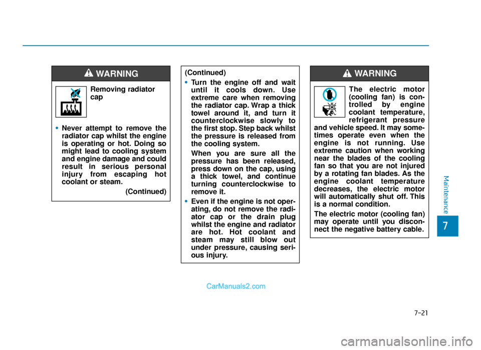 Hyundai Tucson 2019   - RHD (UK, Australia) Owners Guide 7-21
7
Maintenance
Removing radiatorcap
• Never attempt to remove the
radiator cap whilst the engine
is operating or hot. Doing so
might lead to cooling system
and engine damage and could
result in 