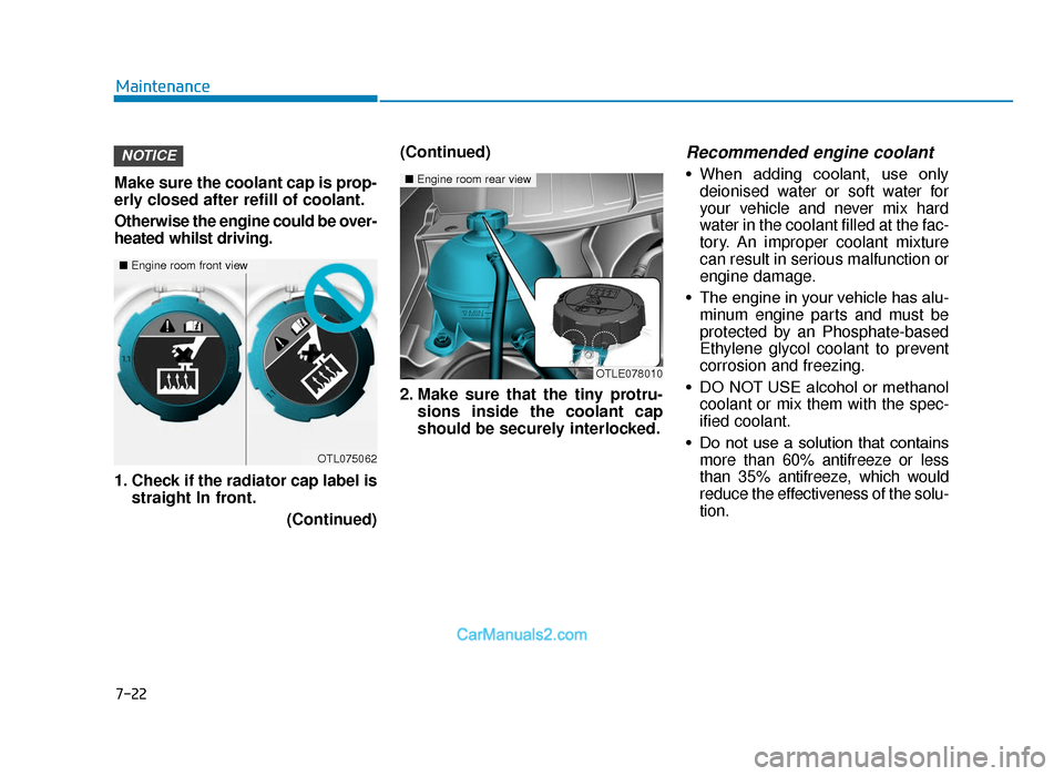 Hyundai Tucson 2019 Owners Manual - RHD (UK, Australia) 7-22
Maintenance
Make sure the coolant cap is prop-
erly closed after refill of coolant.
Otherwise the engine could be over-
heated whilst driving.
1. Check if the radiator cap label is straight In fr Hyundai Tucson 2019 Owners Manual - RHD (UK, Australia) 7-22
Maintenance
Make sure the coolant cap is prop-
erly closed after refill of coolant.
Otherwise the engine could be over-
heated whilst driving.
1. Check if the radiator cap label is straight In fr