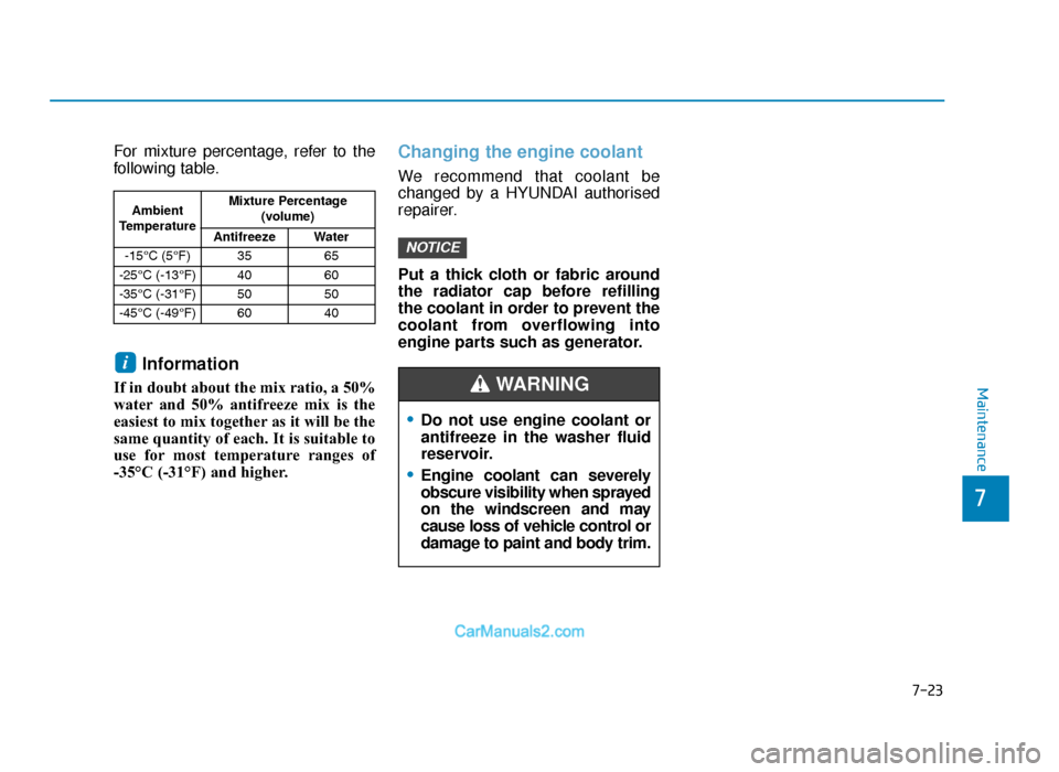Hyundai Tucson 2019 Owners Manual - RHD (UK, Australia) 7-23
7
Maintenance
For mixture percentage, refer to the
following table.
Information
If in doubt about the mix ratio, a 50%
water and 50% antifreeze mix is the
easiest to mix together as it will be th Hyundai Tucson 2019 Owners Manual - RHD (UK, Australia) 7-23
7
Maintenance
For mixture percentage, refer to the
following table.
Information
If in doubt about the mix ratio, a 50%
water and 50% antifreeze mix is the
easiest to mix together as it will be th