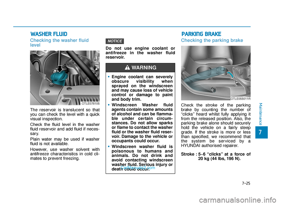 Hyundai Tucson 2019 Owners Manual - RHD (UK, Australia) 7-25
7
Maintenance
WASHER FLUID
Checking the washer fluid
level
The reservoir is translucent so that
you can check the level with a quick
visual inspection.
Check the fluid level in the washer Hyundai Tucson 2019 Owners Manual - RHD (UK, Australia) 7-25
7
Maintenance
WASHER FLUID
Checking the washer fluid
level
The reservoir is translucent so that
you can check the level with a quick
visual inspection.
Check the fluid level in the washer