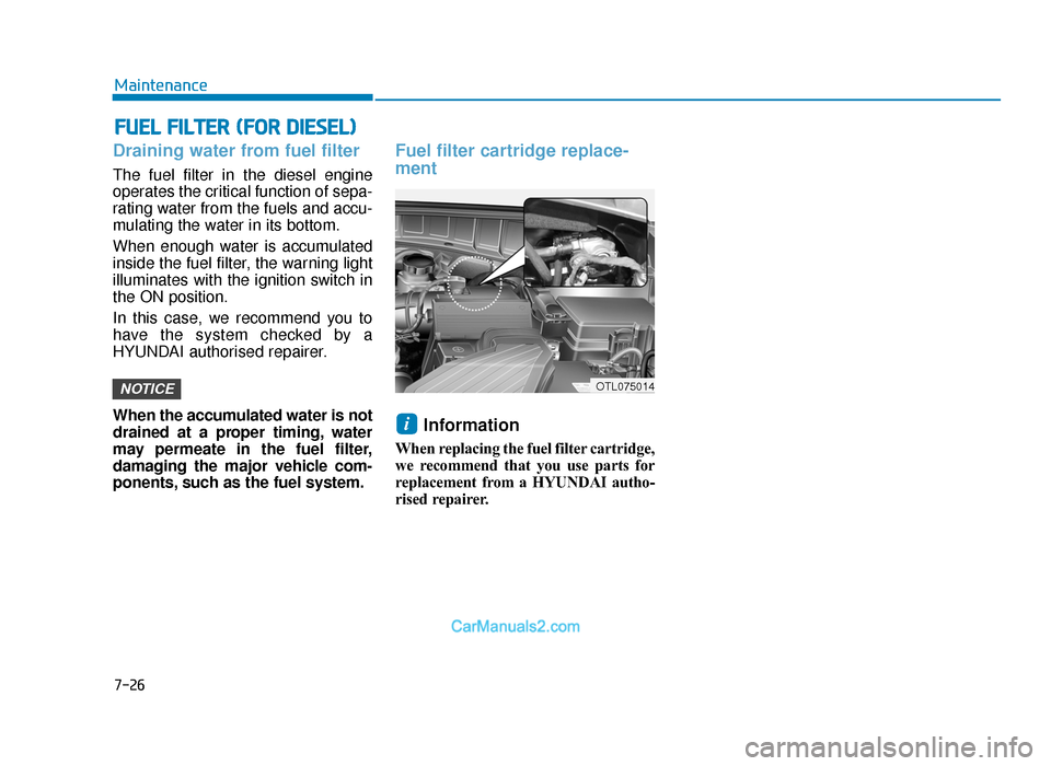 Hyundai Tucson 2019 Owners Manual - RHD (UK, Australia) 7-26
Maintenance
FUEL FILTER (FOR DIESEL)
Draining water from fuel filter
The fuel filter in the diesel engine
operates the critical function of sepa-
rating water from the fuels and accu-
mulating th Hyundai Tucson 2019 Owners Manual - RHD (UK, Australia) 7-26
Maintenance
FUEL FILTER (FOR DIESEL)
Draining water from fuel filter
The fuel filter in the diesel engine
operates the critical function of sepa-
rating water from the fuels and accu-
mulating th