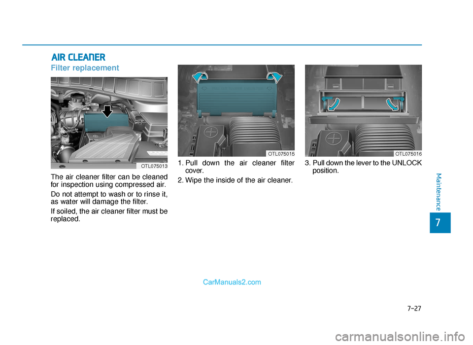 Hyundai Tucson 2019 Owners Manual - RHD (UK, Australia) 7-27
7
Maintenance
AIR CLEANER
Filter replacement
The air cleaner filter can be cleaned
for inspection using compressed air.
Do not attempt to wash or to rinse it,
as water will damage the filter.
If Hyundai Tucson 2019 Owners Manual - RHD (UK, Australia) 7-27
7
Maintenance
AIR CLEANER
Filter replacement
The air cleaner filter can be cleaned
for inspection using compressed air.
Do not attempt to wash or to rinse it,
as water will damage the filter.
If