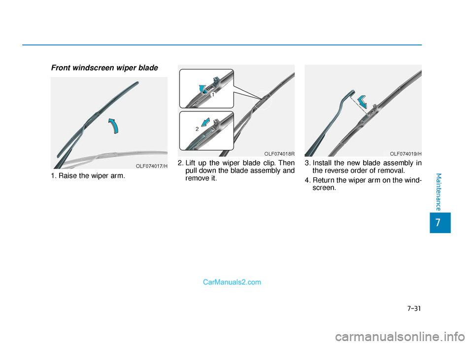 Hyundai Tucson 2019 Owners Manual - RHD (UK, Australia) 7-31
7
Maintenance
Front windscreen wiper blade
1. Raise the wiper arm.2. Lift up the wiper blade clip. Then
pull down the blade assembly and
remove it. 3. Install the new blade assembly in
the revers Hyundai Tucson 2019 Owners Manual - RHD (UK, Australia) 7-31
7
Maintenance
Front windscreen wiper blade
1. Raise the wiper arm.2. Lift up the wiper blade clip. Then
pull down the blade assembly and
remove it. 3. Install the new blade assembly in
the revers