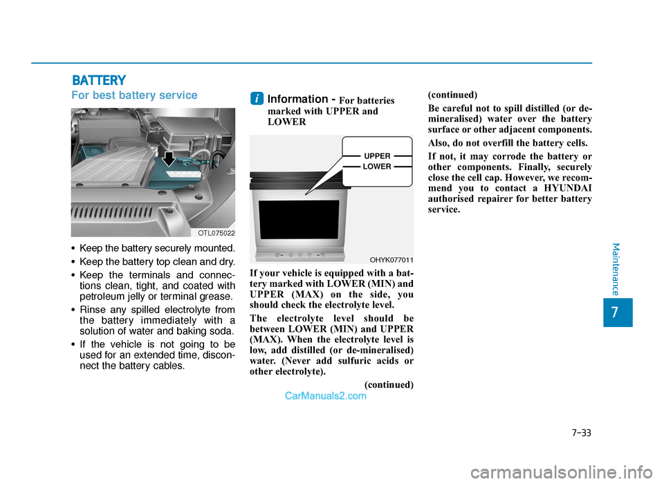 Hyundai Tucson 2019   - RHD (UK, Australia) Service Manual 7-33
7
Maintenance
BATTERY
For best battery service
• Keep the battery securely mounted.
• Keep the battery top clean and dry.
• Keep  the  terminals  and  connec-tions clean, tight, and coated 