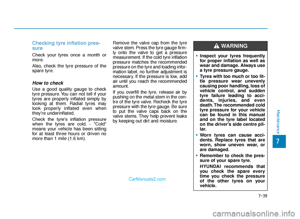 Hyundai Tucson 2019  Owners Manual - RHD (UK, Australia) 7-39
7
Maintenance
Checking tyre inflation pres-
sure
Check  your  tyres  once  a  month  or
more.
Also, check the tyre pressure of the
spare tyre.
How to check
Use a good quality gauge to check
tyre 