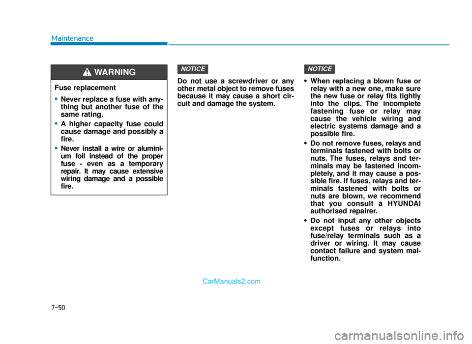 Hyundai Tucson 2019 Owners Manual - RHD (UK, Australia) 7-50
MaintenanceDo not use a screwdriver or any
other metal object to remove fuses
because it may cause a short cir-
cuit and damage the system. • When replacing a blown fuse or
relay with a ne Hyundai Tucson 2019 Owners Manual - RHD (UK, Australia) 7-50
MaintenanceDo not use a screwdriver or any
other metal object to remove fuses
because it may cause a short cir-
cuit and damage the system. • When replacing a blown fuse or
relay with a ne
