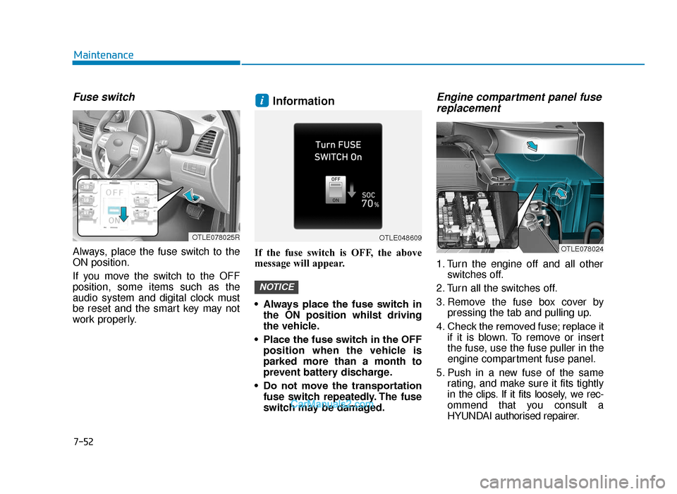 Hyundai Tucson 2019  Owners Manual - RHD (UK, Australia) 7-52
Maintenance
Fuse switch
Always, place the fuse switch to the
ON position.
If you move the switch to the OFF
position, some items such as the
audio system and digital clock must
be reset and the s