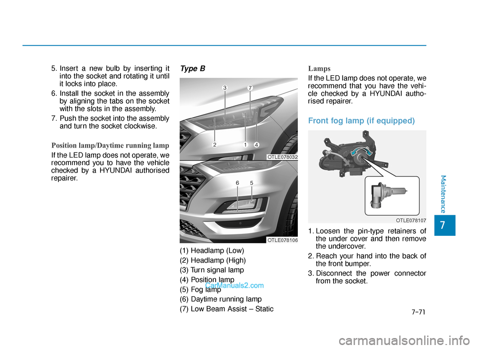 Hyundai Tucson 2019  Owners Manual - RHD (UK, Australia) 7-71
7
Maintenance
5. Insert a new bulb by inserting itinto the socket and rotating it until
it locks into place.
6. Install the socket in the assembly by aligning the tabs on the socket
with the slot
