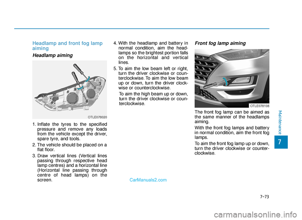 Hyundai Tucson 2019  Owners Manual - RHD (UK, Australia) 7-73
7
Maintenance
Headlamp and front fog lamp
aiming
Headlamp aiming
1. Inflate the tyres to the specifiedpressure and remove any loads
from the vehicle except the driver,
spare tyre, and tools.
2. T
