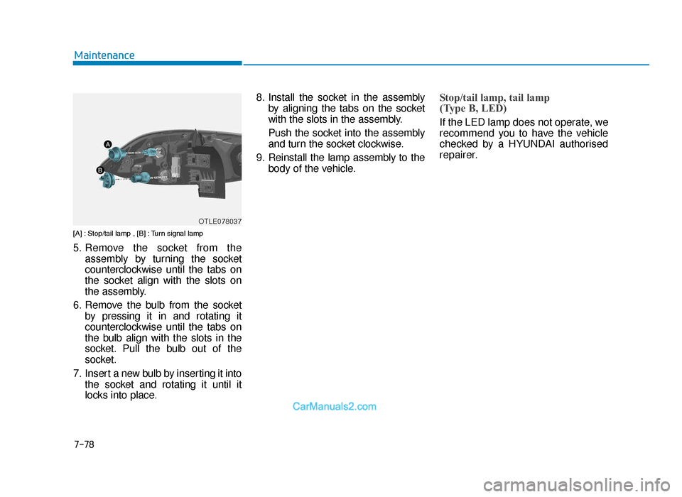 Hyundai Tucson 2019  Owners Manual - RHD (UK, Australia) 7-78
Maintenance
[A] : Stop/tail lamp , [B] : Turn signal lamp
5. Remove the socket from theassembly by turning the socket
counterclockwise until the tabs on
the socket align with the slots on
the ass