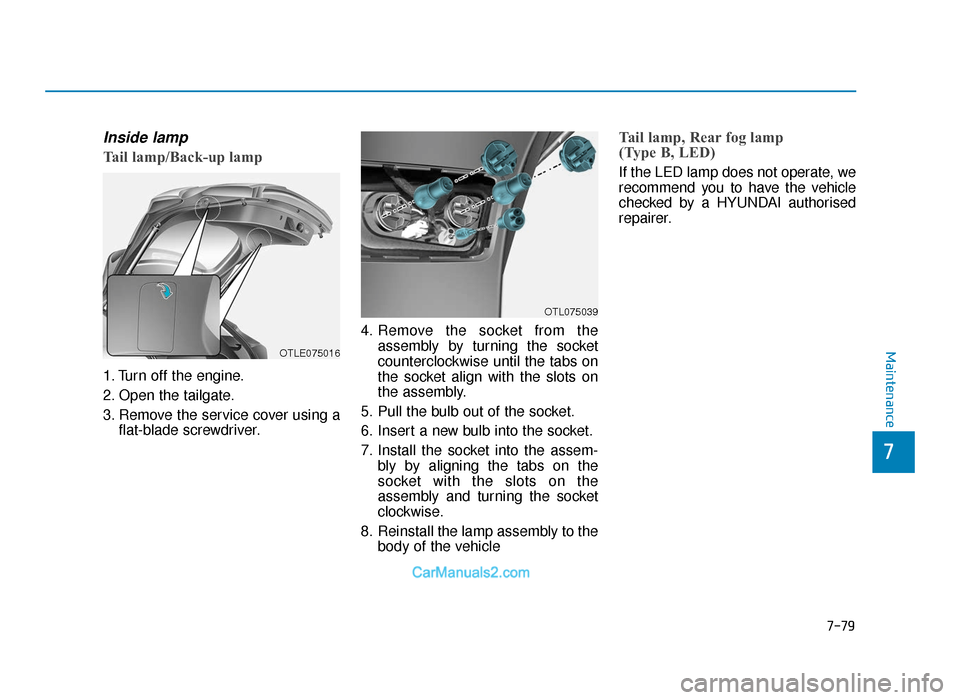 Hyundai Tucson 2019  Owners Manual - RHD (UK, Australia) 7-79
7
Maintenance
Inside lamp
Tail lamp/Back-up lamp
1. Turn off the engine.
2. Open the tailgate.
3. Remove the service cover using aflat-blade screwdriver. 4. Remove the socket from the
assembly by