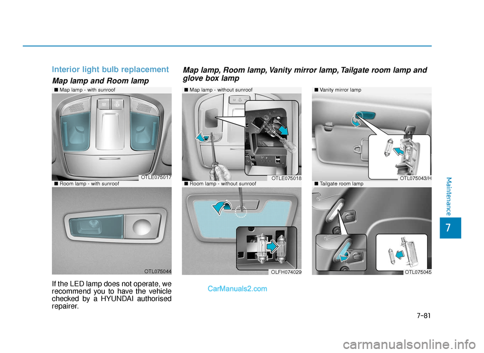 Hyundai Tucson 2019  Owners Manual - RHD (UK, Australia) 7-81
7
Maintenance
Interior light bulb replacement
Map lamp and Room lamp
If the LED lamp does not operate, we
recommend you to have the vehicle
checked by a HYUNDAI authorised
repairer.
OTLE075017
OT