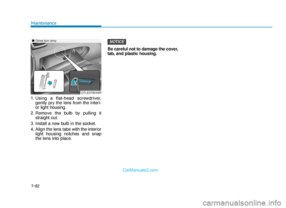 Hyundai Tucson 2019  Owners Manual - RHD (UK, Australia) 7-82
Maintenance
1. Using a flat-head screwdriver, gently pry the lens from the interi-
or light housing.
2. Remove the bulb by pulling it straight out.
3. Install a new bulb in the socket.
4. Align t