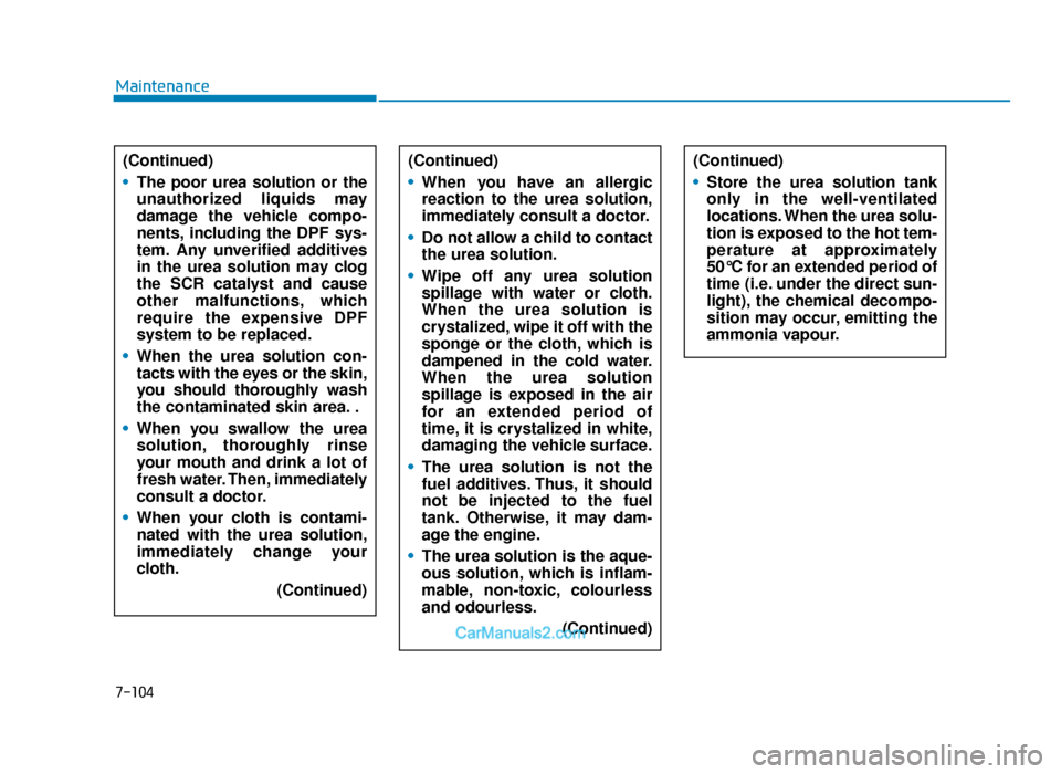 Hyundai Tucson 2019 Owners Manual - RHD (UK, Australia) 7-104
Maintenance(Continued)
• The poor urea solution or the
unauthorized liquids may
damage the vehicle compo-
nents, including the DPF sys-
tem. Any unverified additives
in the urea solution may c Hyundai Tucson 2019 Owners Manual - RHD (UK, Australia) 7-104
Maintenance(Continued)
• The poor urea solution or the
unauthorized liquids may
damage the vehicle compo-
nents, including the DPF sys-
tem. Any unverified additives
in the urea solution may c