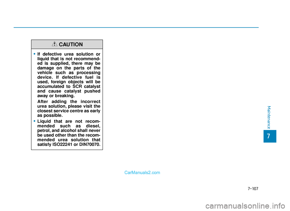 Hyundai Tucson 2019 Owners Manual - RHD (UK, Australia) 7-107
7
Maintenance
•If defective urea solution or
liquid that is not recommend-
ed is supplied, there may be
damage on the parts of the
vehicle such as processing
device. If defective fuel is
used, Hyundai Tucson 2019 Owners Manual - RHD (UK, Australia) 7-107
7
Maintenance
•If defective urea solution or
liquid that is not recommend-
ed is supplied, there may be
damage on the parts of the
vehicle such as processing
device. If defective fuel is
used,
