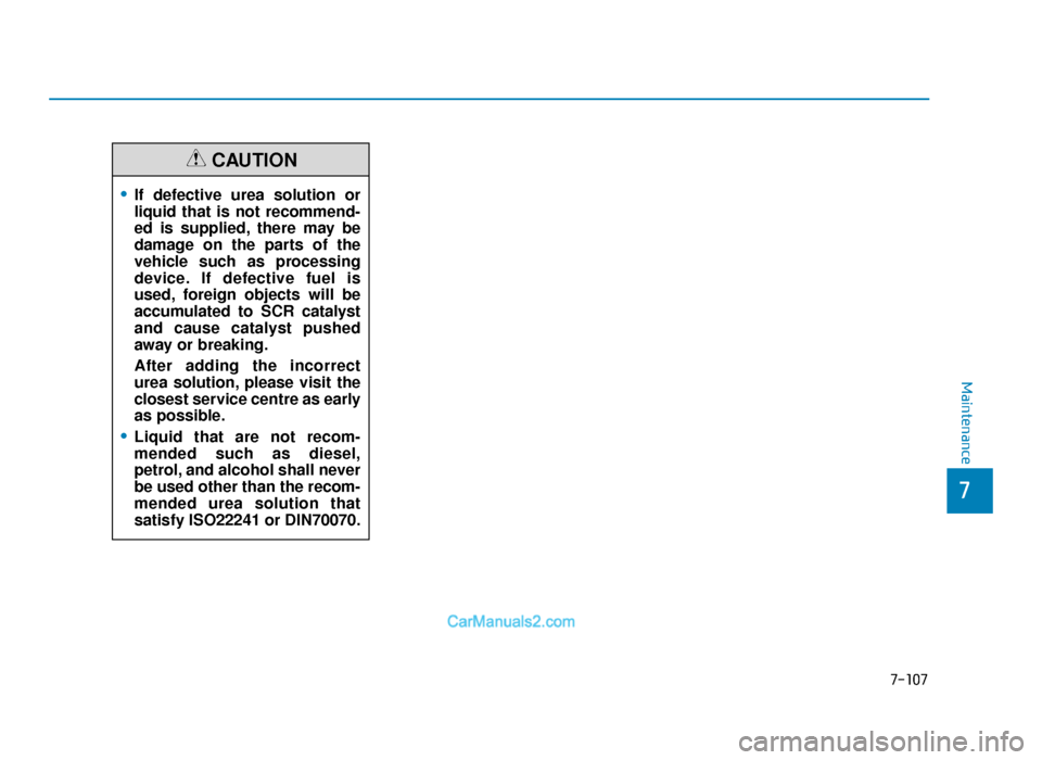 Hyundai Tucson 2019  Owners Manual - RHD (UK, Australia) 7-107
7
Maintenance
•If defective urea solution or
liquid that is not recommend-
ed is supplied, there may be
damage on the parts of the
vehicle such as processing
device. If defective fuel is
used,