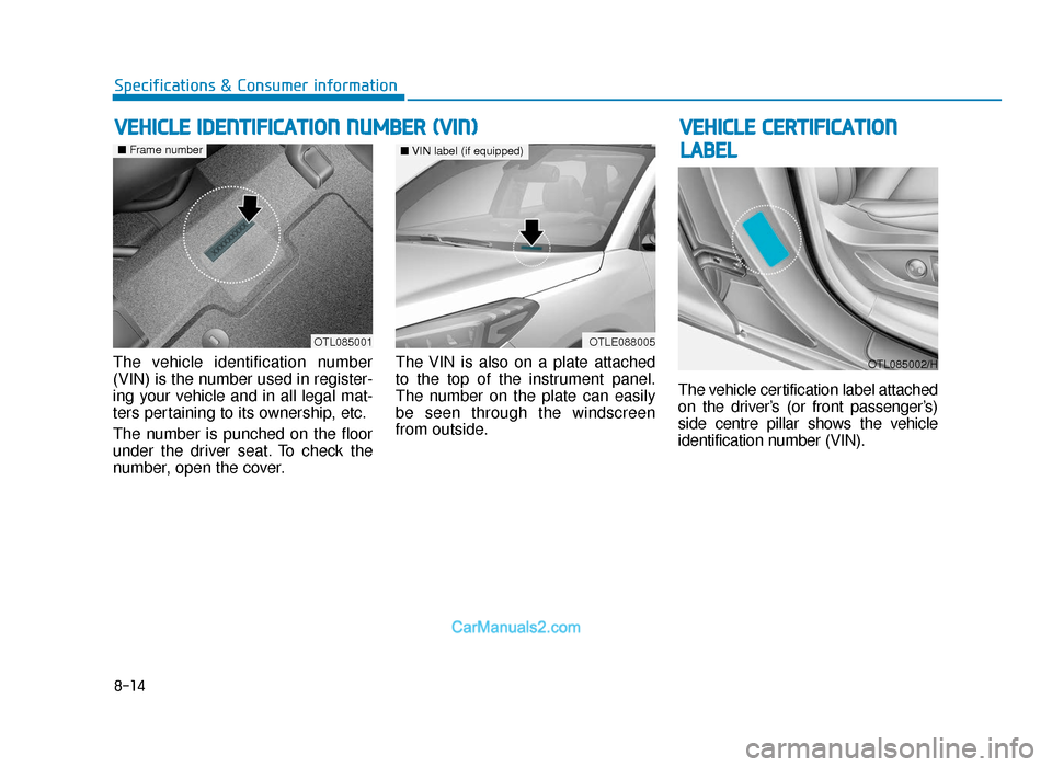 Hyundai Tucson 2019 Owners Manual - RHD (UK, Australia) 8-14
Specifications & Consumer information
The vehicle identification number
(VIN) is the number used in register-
ing your vehicle and in all legal mat-
ters pertaining to its ownership, etc.
The num Hyundai Tucson 2019 Owners Manual - RHD (UK, Australia) 8-14
Specifications & Consumer information
The vehicle identification number
(VIN) is the number used in register-
ing your vehicle and in all legal mat-
ters pertaining to its ownership, etc.
The num