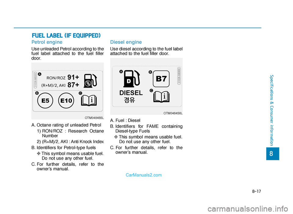 Hyundai Tucson 2019 Owners Manual - RHD (UK, Australia) Petrol engine
Use unleaded Petrol according to the
fuel label attached to the fuel filler
door.
A. Octane rating of unleaded Petrol1) RON/ROZ : Research OctaneNumber
2) (R+M)/2, AKI : Anti Knock Index Hyundai Tucson 2019 Owners Manual - RHD (UK, Australia) Petrol engine
Use unleaded Petrol according to the
fuel label attached to the fuel filler
door.
A. Octane rating of unleaded Petrol1) RON/ROZ : Research OctaneNumber
2) (R+M)/2, AKI : Anti Knock Index