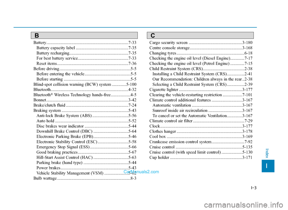Hyundai Tucson 2019 Owners Manual - RHD (UK, Australia) I-3
Battery.................................................................\
..........7-33Battery capacity label ................................................7-35
Battery recharging.............. Hyundai Tucson 2019 Owners Manual - RHD (UK, Australia) I-3
Battery.................................................................\
..........7-33Battery capacity label ................................................7-35
Battery recharging..............