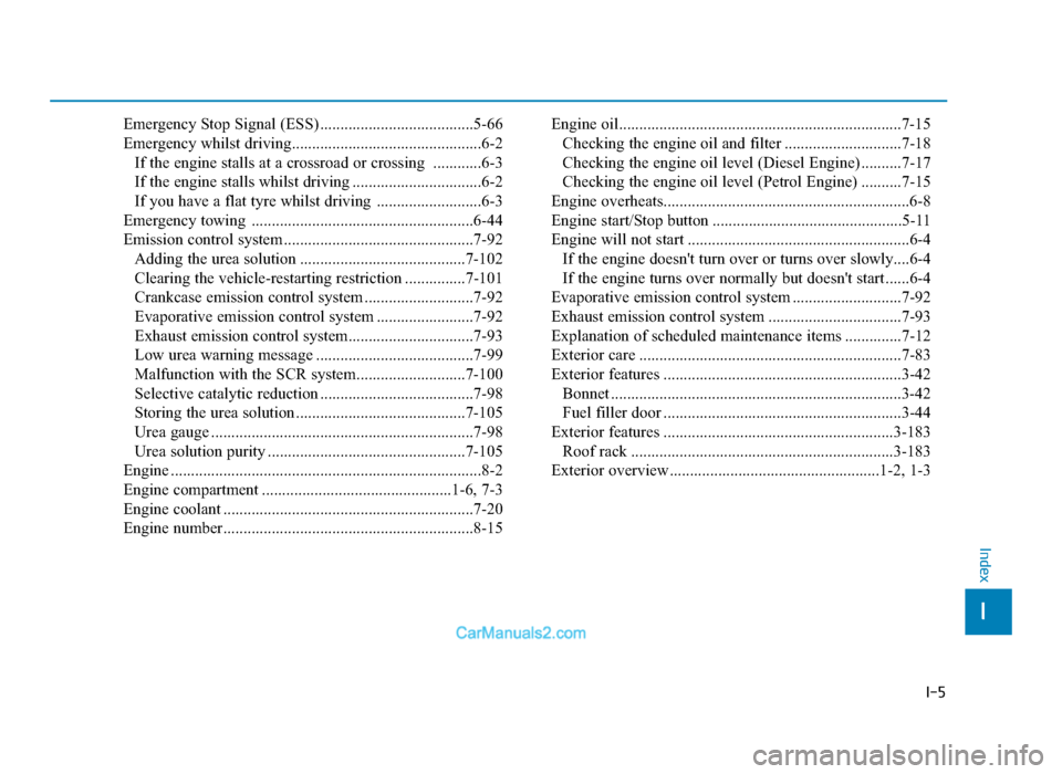 Hyundai Tucson 2019 Owners Manual - RHD (UK, Australia) I-5
Emergency Stop Signal (ESS) ......................................5-66
Emergency whilst driving...............................................6-2If the engine stalls at a crossroad or crossing .. Hyundai Tucson 2019 Owners Manual - RHD (UK, Australia) I-5
Emergency Stop Signal (ESS) ......................................5-66
Emergency whilst driving...............................................6-2If the engine stalls at a crossroad or crossing ..