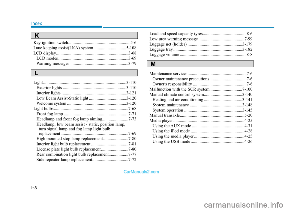 Hyundai Tucson 2019  Owners Manual - RHD (UK, Australia) I-8
IndexKey ignition switch.........................................................5-6
Lane keeping assist(LKA) system..............................5-108
LCD display.................................