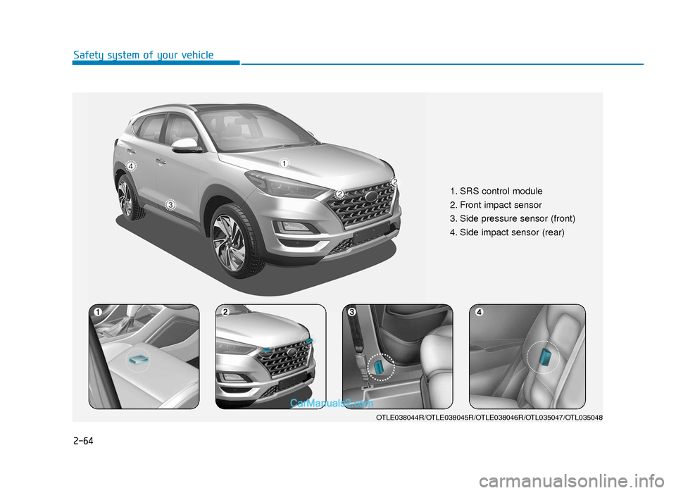 Hyundai Tucson 2019 - RHD (UK, Australia) Manual Online 2-64
Safety system of your vehicle
1. SRS control module
2. Front impact sensor
3. Side pressure sensor (front)
4. Side impact sensor (rear)
OTLE038044R/OTLE038045R/OTLE038046R/OTL035047/OTL035048
TL Hyundai Tucson 2019 - RHD (UK, Australia) Manual Online 2-64
Safety system of your vehicle
1. SRS control module
2. Front impact sensor
3. Side pressure sensor (front)
4. Side impact sensor (rear)
OTLE038044R/OTLE038045R/OTLE038046R/OTL035047/OTL035048
TL