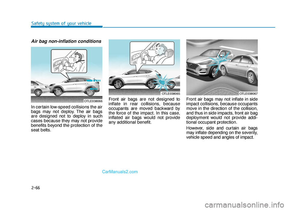 Hyundai Tucson 2019 - RHD (UK, Australia) Manual Online 2-66
Safety system of your vehicle
Air bag non-inflation conditions
In certain low-speed collisions the air
bags may not deploy. The air bags
are designed not to deploy in such
cases because they may Hyundai Tucson 2019 - RHD (UK, Australia) Manual Online 2-66
Safety system of your vehicle
Air bag non-inflation conditions
In certain low-speed collisions the air
bags may not deploy. The air bags
are designed not to deploy in such
cases because they may