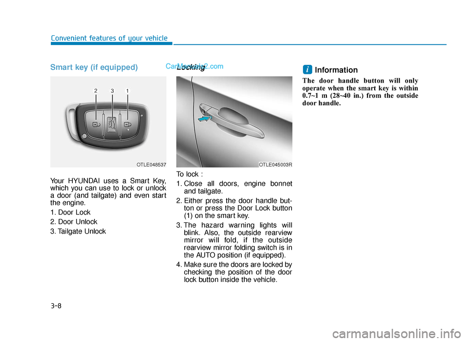 Hyundai Tucson 2019  Owners Manual - RHD (UK, Australia) 3-8
Smart key (if equipped)
Your HYUNDAI uses a Smart Key,
which you can use to lock or unlock
a door (and tailgate) and even start
the engine.
1. Door Lock 
2. Door Unlock 
3. Tailgate Unlock
Locking