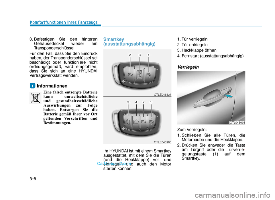 Hyundai Tucson 2019  Betriebsanleitung (in German) 3-8
3. Befestigen Sie den hinterenGehäusedeckel wieder am
Transponderschlüssel.
Für den Fall, dass Sie den Eindruck
haben, der Transponderschlüssel sei
beschädigt oder funktioniere nicht
ordnungs