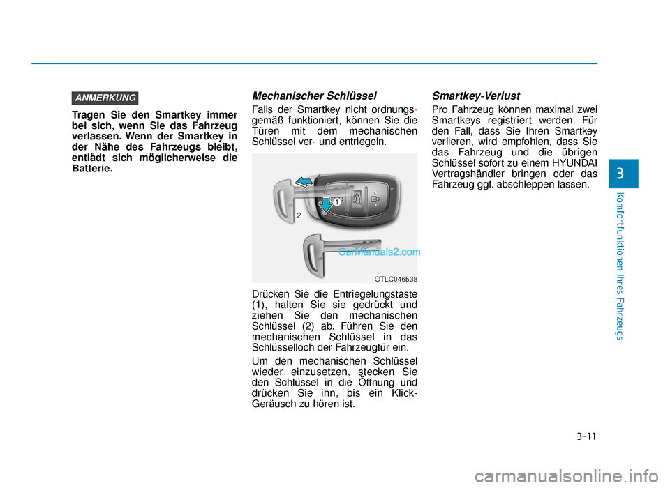 Hyundai Tucson 2019 3-11
Komfortfunktionen Ihres Fahrzeugs
3
Tragen Sie den Smartkey immer
bei sich, wenn Sie das Fahrzeug
verlassen. Wenn der Smartkey in
der Nähe des Fahrzeugs bleibt,
entlädt sich möglicherweise die Hyundai Tucson 2019 3-11
Komfortfunktionen Ihres Fahrzeugs
3
Tragen Sie den Smartkey immer
bei sich, wenn Sie das Fahrzeug
verlassen. Wenn der Smartkey in
der Nähe des Fahrzeugs bleibt,
entlädt sich möglicherweise die