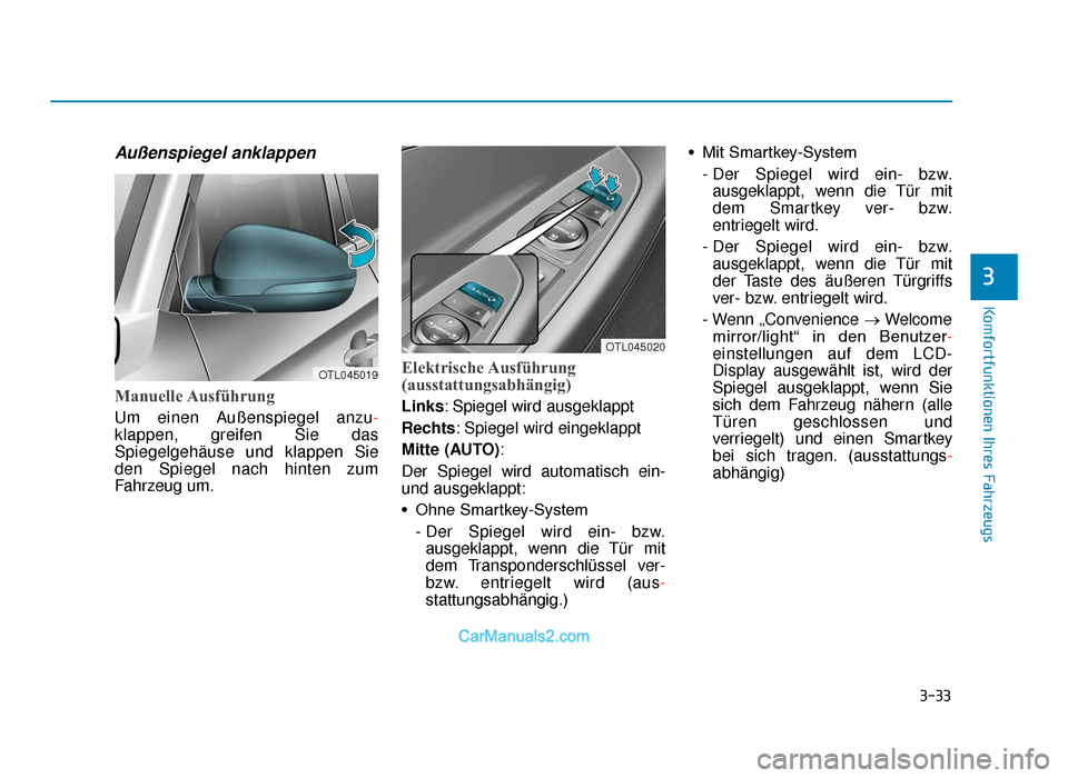 Hyundai Tucson 2019  Betriebsanleitung (in German) 3-33
Komfortfunktionen Ihres Fahrzeugs
3
Außenspiegel anklappen
Manuelle Ausführung
Um einen Außenspiegel anzu-
klappen, greifen Sie das
Spiegelgehäuse und klappen Sie
den Spiegel nach hinten zum
