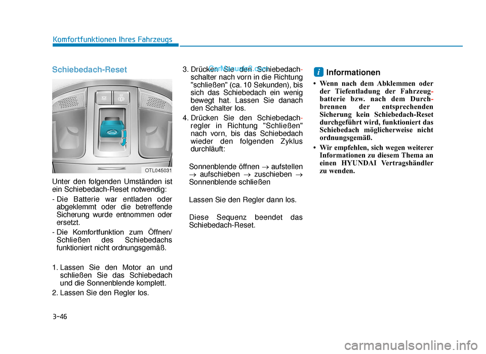 Hyundai Tucson 2019 3-46
Komfortfunktionen Ihres Fahrzeugs
Schiebedach-Reset
Unter den folgenden Umständen ist
ein Schiebedach-Reset notwendig:
- Die Batterie war entladen oderabgeklemmt oder die betreffende
Sicherung w Hyundai Tucson 2019 3-46
Komfortfunktionen Ihres Fahrzeugs
Schiebedach-Reset
Unter den folgenden Umständen ist
ein Schiebedach-Reset notwendig:
- Die Batterie war entladen oderabgeklemmt oder die betreffende
Sicherung w