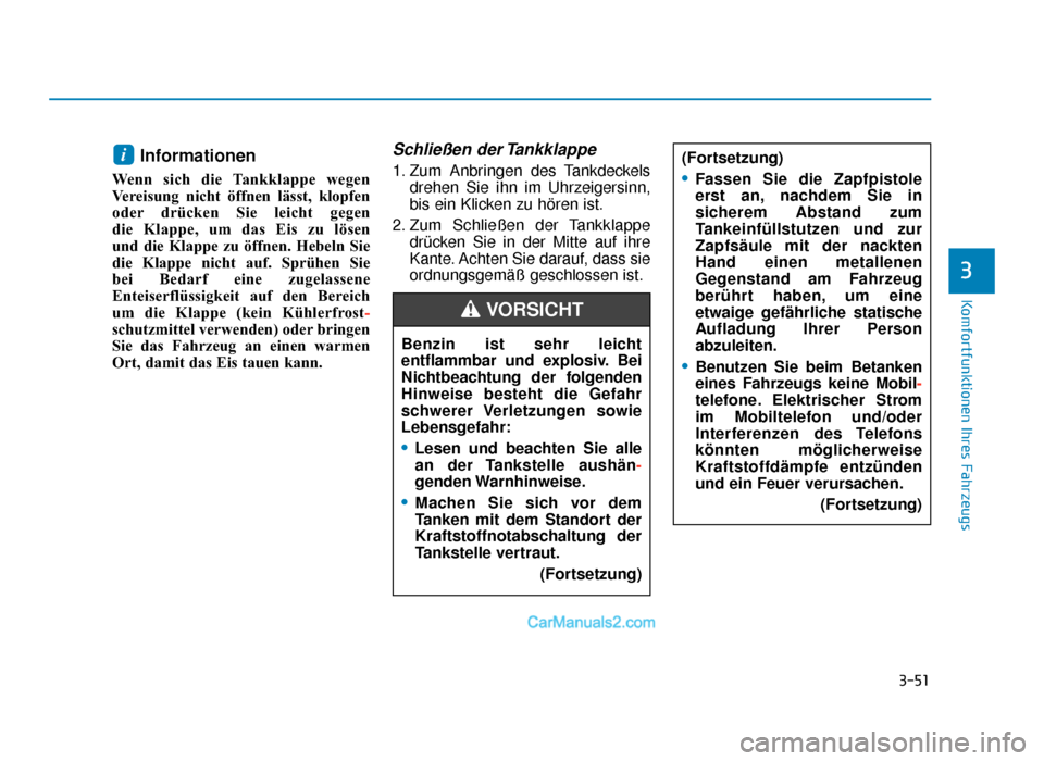 Hyundai Tucson 2019 3-51
Komfortfunktionen Ihres Fahrzeugs
3
Informationen
Wenn sich die Tankklappe wegen
Vereisung nicht öffnen lässt, klopfen
oder drücken Sie leicht gegen
die Klappe, um das Eis zu lösen
und die Hyundai Tucson 2019 3-51
Komfortfunktionen Ihres Fahrzeugs
3
Informationen
Wenn sich die Tankklappe wegen
Vereisung nicht öffnen lässt, klopfen
oder drücken Sie leicht gegen
die Klappe, um das Eis zu lösen
und die