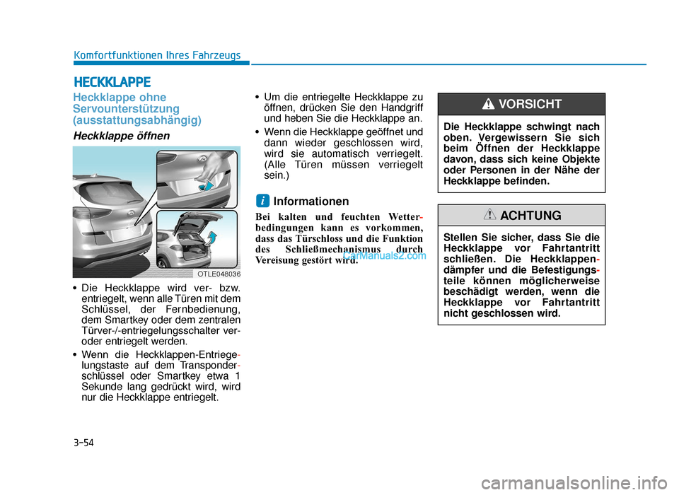 Hyundai Tucson 2019 3-54
Komfortfunktionen Ihres Fahrzeugs
Heckklappe ohne
Servounterstützung
(ausstattungsabhängig)
Heckklappe öffnen
• Die Heckklappe wird ver- bzw.entriegelt, wenn alle Türen mit dem
Schlüs Hyundai Tucson 2019 3-54
Komfortfunktionen Ihres Fahrzeugs
Heckklappe ohne
Servounterstützung
(ausstattungsabhängig)
Heckklappe öffnen
• Die Heckklappe wird ver- bzw.entriegelt, wenn alle Türen mit dem
Schlüs