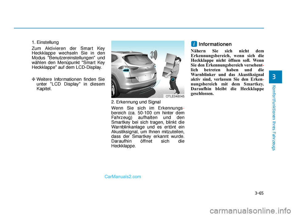 Hyundai Tucson 2019 3-65
Komfortfunktionen Ihres Fahrzeugs
3
1. Einstellung
Zum Aktivieren der Smart Key
Heckklappe wechseln Sie in den
Modus "Benutzereinstellungen" und
wählen den Menüpunkt "Smart Key
Heckklappe" auf Hyundai Tucson 2019 3-65
Komfortfunktionen Ihres Fahrzeugs
3
1. Einstellung
Zum Aktivieren der Smart Key
Heckklappe wechseln Sie in den
Modus "Benutzereinstellungen" und
wählen den Menüpunkt "Smart Key
Heckklappe" auf