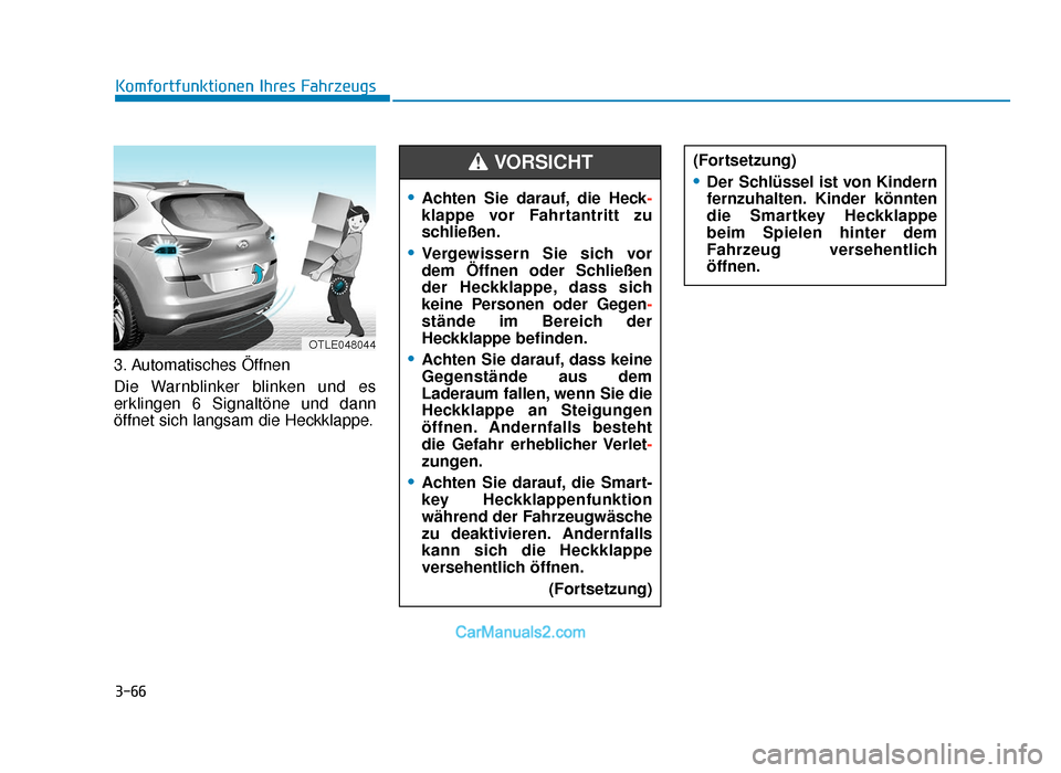 Hyundai Tucson 2019 3-66
Komfortfunktionen Ihres Fahrzeugs
3. Automatisches Öffnen
Die Warnblinker blinken und es
erklingen 6 Signaltöne und dann
öffnet sich langsam die Heckklappe.
•Achten Sie darauf, die Heck -
kl Hyundai Tucson 2019 3-66
Komfortfunktionen Ihres Fahrzeugs
3. Automatisches Öffnen
Die Warnblinker blinken und es
erklingen 6 Signaltöne und dann
öffnet sich langsam die Heckklappe.
•Achten Sie darauf, die Heck -
kl