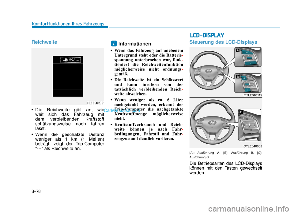 Hyundai Tucson 2019 3-78
Komfortfunktionen Ihres Fahrzeugs
Reichweite
• Die Reichweite gibt an, wie weit sich das Fahrzeug mit
dem verbleibenden Kraftstoff
schätzungsweise noch fahren
lässt.
• Wenn die gesch Hyundai Tucson 2019 3-78
Komfortfunktionen Ihres Fahrzeugs
Reichweite
• Die Reichweite gibt an, wie weit sich das Fahrzeug mit
dem verbleibenden Kraftstoff
schätzungsweise noch fahren
lässt.
• Wenn die gesch