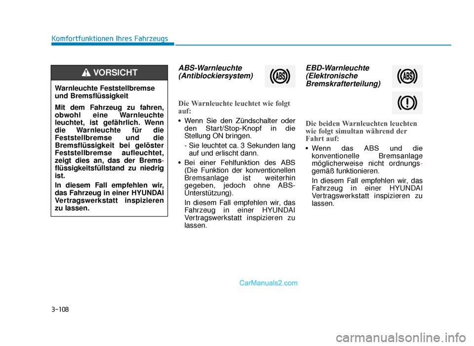 Hyundai Tucson 2019 3-108
Komfortfunktionen Ihres Fahrzeugs
ABS-Warnleuchte(Antiblockiersystem)
Die Warnleuchte leuchtet wie folgt
auf:
• Wenn Sie den Zündschalter oder
den Start/Stop-Knopf in die
Stellung ON b Hyundai Tucson 2019 3-108
Komfortfunktionen Ihres Fahrzeugs
ABS-Warnleuchte(Antiblockiersystem)
Die Warnleuchte leuchtet wie folgt
auf:
• Wenn Sie den Zündschalter oder
den Start/Stop-Knopf in die
Stellung ON b