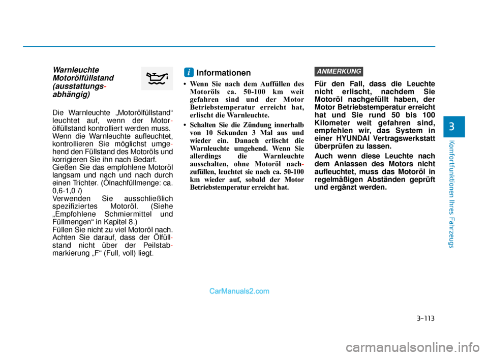 Hyundai Tucson 2019 3-113
Komfortfunktionen Ihres Fahrzeugs
3
WarnleuchteMotorölfüllstand(ausstattungs-abhängig)
Die Warnleuchte „Motorölfüllstand“
leuchtet auf, wenn der Motor-
ölfüllstand kontrolliert werden Hyundai Tucson 2019 3-113
Komfortfunktionen Ihres Fahrzeugs
3
WarnleuchteMotorölfüllstand(ausstattungs-abhängig)
Die Warnleuchte „Motorölfüllstand“
leuchtet auf, wenn der Motor-
ölfüllstand kontrolliert werden