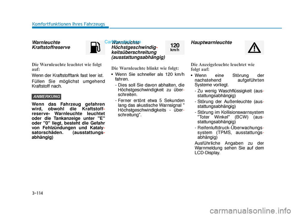 Hyundai Tucson 2019 3-114
WarnleuchteKraftstoffreserve
Die Warnleuchte leuchtet wie folgt
auf:
Wenn der Kraftstofftank fast leer ist.
Füllen Sie möglichst umgehend
Kraftstoff nach.
Wenn das Fahrzeug gefahren
wird, obwo