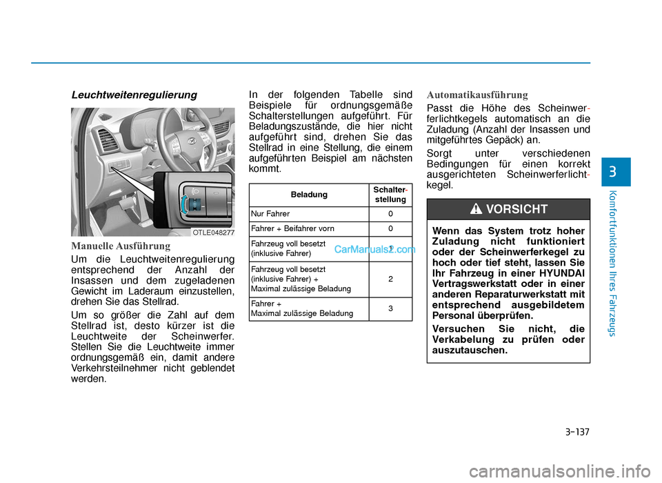 Hyundai Tucson 2019 3-137
Komfortfunktionen Ihres Fahrzeugs
3
Leuchtweitenregulierung
Manuelle Ausführung
Um die Leuchtweitenregulierung
entsprechend der Anzahl der
Insassen und dem zugeladenen
Gewicht im Laderaum einzu Hyundai Tucson 2019 3-137
Komfortfunktionen Ihres Fahrzeugs
3
Leuchtweitenregulierung
Manuelle Ausführung
Um die Leuchtweitenregulierung
entsprechend der Anzahl der
Insassen und dem zugeladenen
Gewicht im Laderaum einzu
